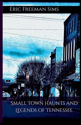 Small Town Haunts and Legends of Tennessee by Freeman Sims