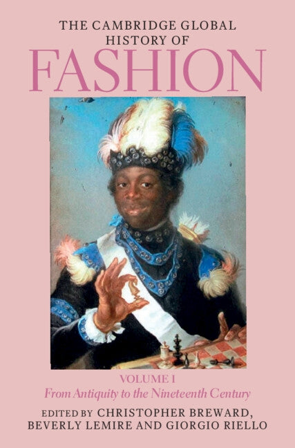 The Cambridge Global History of Fashion: Volume 1: From Antiquity to the Nineteenth Century by Breward, Christopher
