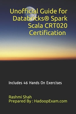 Unofficial Guide for Databricks(R) Spark Scala CRT020 Certification: Includes 46 Hands On Exercises by Shah, Rashmi