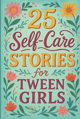 25 Self-Care Stories for Tween Girls: Empowering Short Stories to Help Girls Build Confidence, Practice Self-Love, and Thrive Through Everyday Challen by Snow, Elizabeth