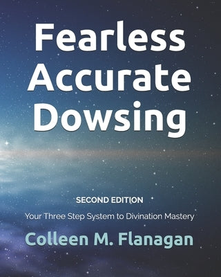 Fearless Accurate Dowsing Second Edition: Your Three Step System to Divination Mastery by Flanagan, Colleen M.