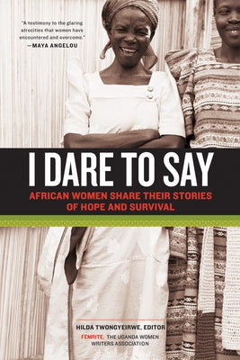 I Dare to Say: African Women Share Their Stories of Hope and Survival by Twongyeirwe, Hilda