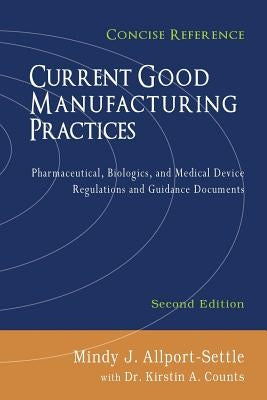 Current Good Manufacturing Practices: Pharmaceutical, Biologics, and Medical Device Regulations and Guidance Documents, Concise Reference, Second Edit by Counts, Kirstin a.