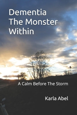 Dementia, The Monster Within: A Calm Before The Storm by Abel, Karla M.