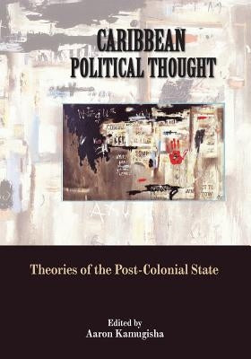Caribbean Political Thought - Theories of the Post-Colonial State by Kamugisha, Aaron