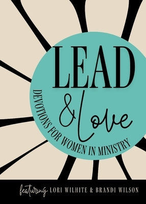 Lead and Love: Devotions for Women in Ministry by Wilhite, Lori