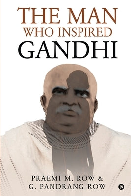 The Man Who Inspired Gandhi by G Pandrang Row
