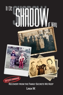 In the Shadow of Many: Recovery from the Family Secrets We Keep by W, Linda