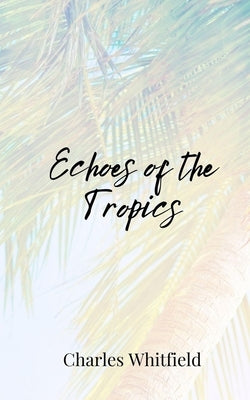 Echoes of the Tropics by Whitfield, Charles