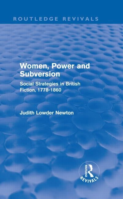 Women, Power and Subversion (Routledge Revivals): Social Strategies in British Fiction, 1778-1860 by Lowder Newton, Judith