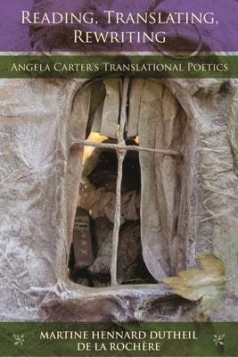 Reading, Translating, Rewriting: Angela Carter's Translational Poetics by Dutheil de la Rochaere, Martine Hennard