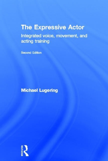The Expressive Actor: Integrated Voice, Movement and Acting Training by Lugering, Michael