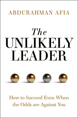 The Unlikely Leader: How to Succeed as a Leader, Even When the Odds Are Against You by Afia, Abdurhaman