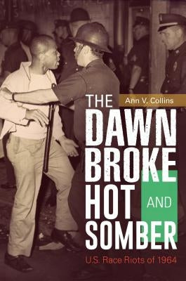 The Dawn Broke Hot and Somber: U.S. Race Riots of 1964 by Collins, Ann
