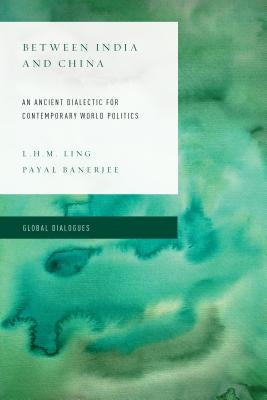Between India and China: An Ancient Dialectic for Contemporary World Politics by Ling, L. H.