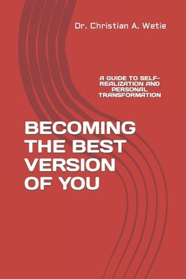 Becoming the Best Version of You: A Guide to Self-Realization and Personal Transformation by Wetie, Christian a.