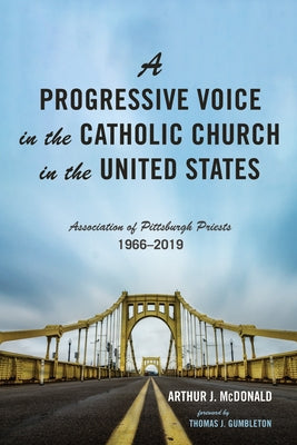 A Progressive Voice in the Catholic Church in the United States: Association of Pittsburgh Priests, 1966-2019 by McDonald, Arthur J.
