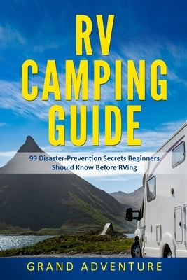 RV Camping Guide 99 Disaster Prevention Secrets Beginners Should Know Before RVing by Adventure, Grand