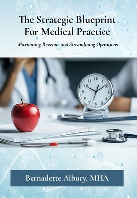 The Strategic Blueprint For Medical Practice: Maximizing Revenue and Streamlining Operations by Albury, Bernadette