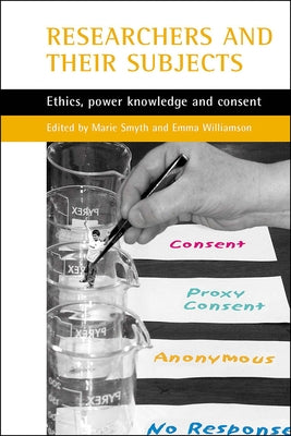 Researchers and Their 'Subjects': Ethics, Power, Knowledge and Consent by Smyth, Marie