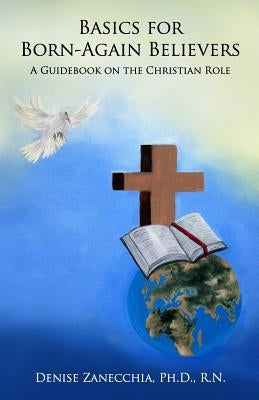 Basics for Born-Again Believers: A Guidebook on the Christian Role by Zanecchia Phd, Rn Denise