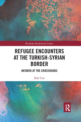 Refugee Encounters at the Turkish-Syrian Border: Antakya at the Crossroads by Can, Şule