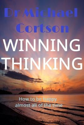 Winning Thinking, How To Be Happy Almost All Of The Time by Cortson, Michael