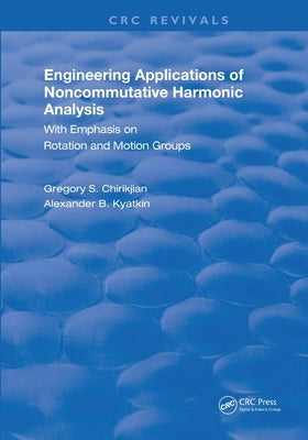 Engineering Applications of Noncommutative Harmonic Analysis: With Emphasis on Rotation and Motion Groups by Chirikjian, Gregory S.