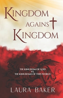 Kingdom Against Kingdom: The Kingdom of God vs. the Kingdoms of This World by Baker, Laura