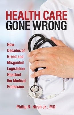 Health Care Gone Wrong by Hirsh, Philip R.