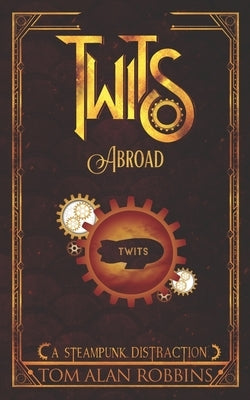 Twits Abroad: A Steampunk Distraction by Robbins, Tom Alan