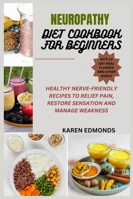 Neuropathy Diet Cookbook for Beginners: Healthy Nerve-Friendly Recipes to Relief Pain, Restore Sensation and Manage Weakness by Edmonds, Karen