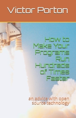 How to Make Your Programs Run Hundreds of Times Faster: an advice with open source technology by Porton, Victor Lvovich
