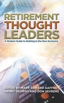 Retirement Thought Leaders: A Modern Guide To Retiring In The New Economy by DeVries, Henry