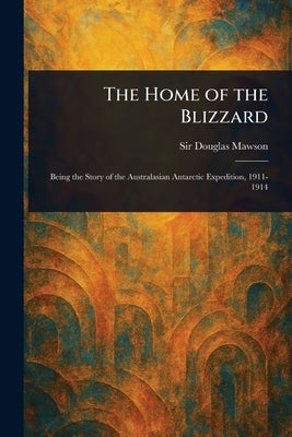 The Home of the Blizzard by Mawson, Douglas
