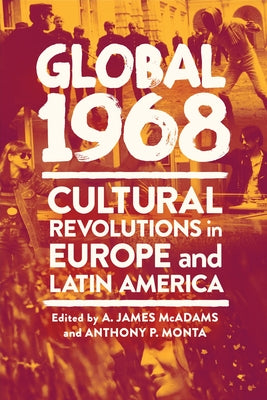 Global 1968: Cultural Revolutions in Europe and Latin America by McAdams, A. James