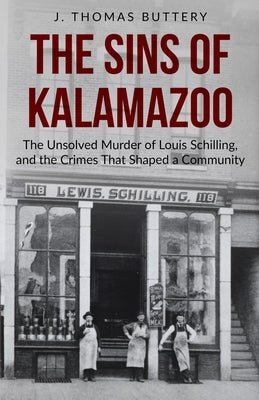 The Sins of Kalamazoo: The Unsolved Murder of Louis Schilling, and the Crimes That Shaped a Community by Buttery, J. Thomas