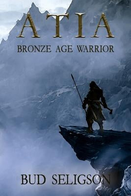 Atia: Bronze Age Warrior by Seligson, Bud