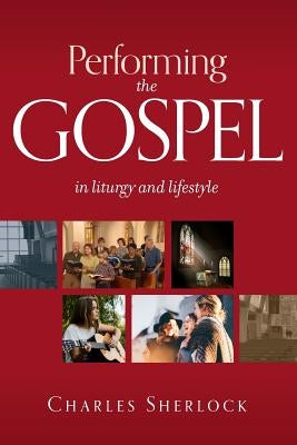 Performing the Gospel: In Liturgy and Lifestyle by Sherlock, Charles