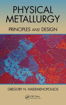 Physical Metallurgy: Principles and Design by Haidemenopoulos, Gregory N.