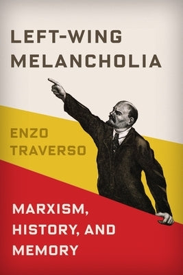 Left-Wing Melancholia: Marxism, History, and Memory by Traverso, Enzo