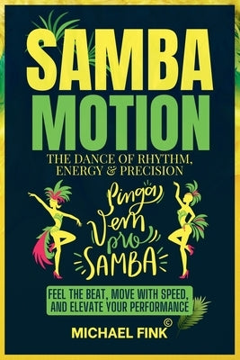 Samba Motion: The Dance of Rhythm, Energy & Precision: Feel the Beat, Move with Speed, and Elevate Your Performance by Fink, Michael