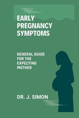 Early Pregnancy Symptoms: General Guide for the Expecting Mother by Simon, J.