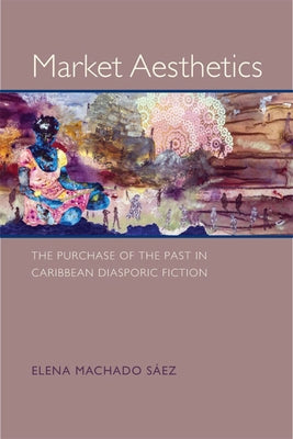 Market Aesthetics: The Purchase of the Past in Caribbean Diasporic Fiction by Machado S疇z, Elena