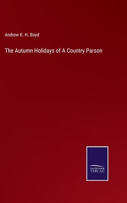 The Autumn Holidays of A Country Parson by Boyd, Andrew K. H.