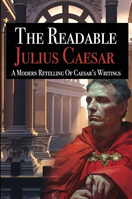 The Readable Julius Caesar: A Modern Retelling of Caesar's Writings by Vogan, Valerius