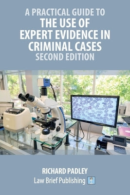A Practical Guide to the Use of Expert Evidence in Criminal Cases - Second Edition by Padley, Richard