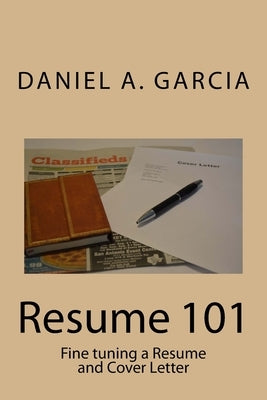 Resume 101: Fine tuning a Resume and Cover Letter by Garcia, Daniel