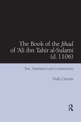 The Book of the Jihad of 'Ali Ibn Tahir Al-Sulami (D. 1106): Text, Translation and Commentary by Christie, Niall