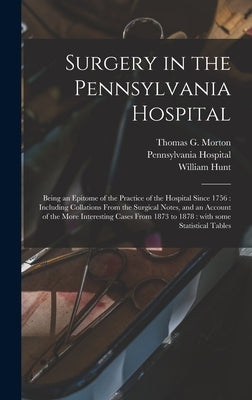 Surgery in the Pennsylvania Hospital: Being an Epitome of the Practice of the Hospital Since 1756: Including Collations From the Surgical Notes, and a by Morton, Thomas G. (Thomas George) 18